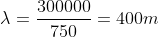 \lambda =\frac{300000}{750}=400 m